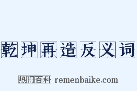 乾坤再造反义词是什么意思的图片